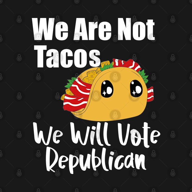 We are not Tacos We will Vote Republican by AbstractA