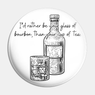 I'd Rather Be Your Glass of Bourbon Than Your Cup of Tea Pin