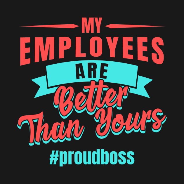 Entrepreneur Gifts My Employees Are Better Than Yours Proud Boss by Mesyo