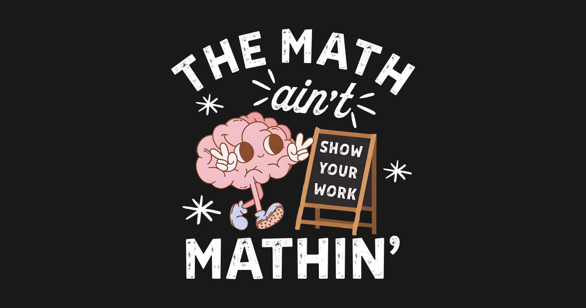 The Math Ain't Mathin Funny Math Teacher - Show Your Work Cute Math ...