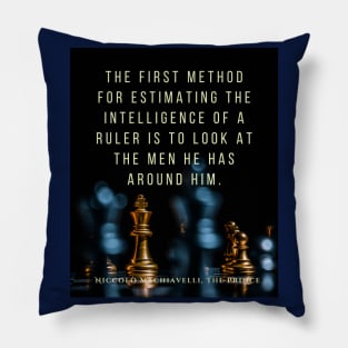 Quote by Niccolò Machiavelli: The first method for estimating the intelligence of a ruler is to look at the men he has around him. Pillow