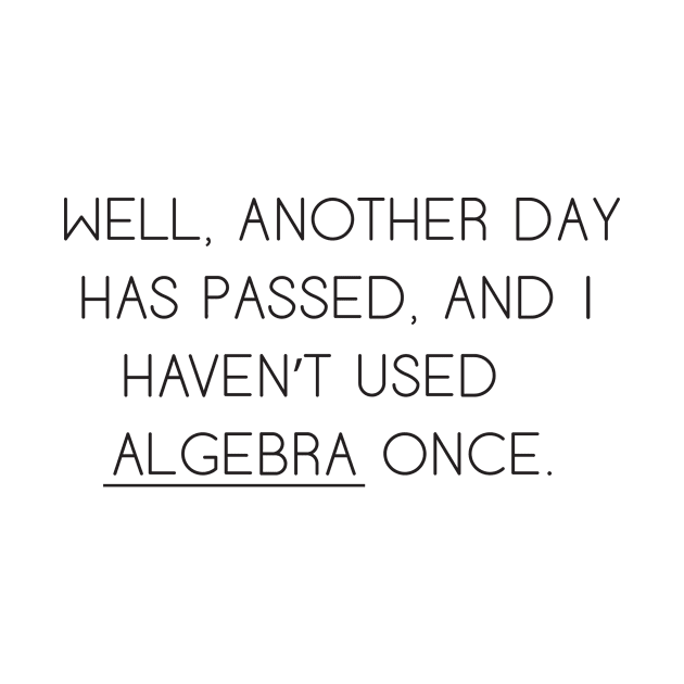 Well Another Day Has Passed and I haven't Used Algebra Once by cloud9hopper