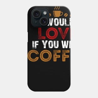 I Would Love If You Were Coffee / Coffee Lovers Phone Case