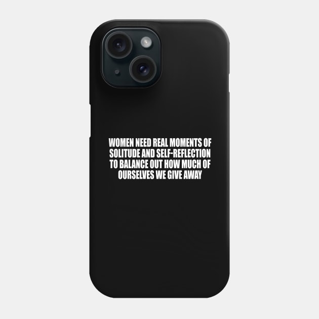 Women need real moments of solitude and self-reflection to balance out how much of ourselves we give away Phone Case by CRE4T1V1TY