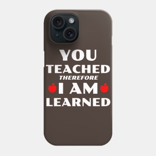 You Teached Therefore I Am Learned Phone Case