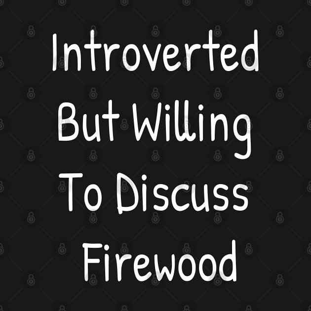 Introverted But Willing To Discuss Firewood by Islanr