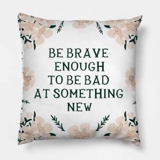 Be brave enough to be bad at something new - Floral quote Pillow