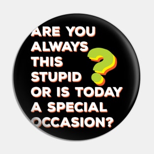 Are You Always This Stupid or Is Today A Special Occasion? Pin