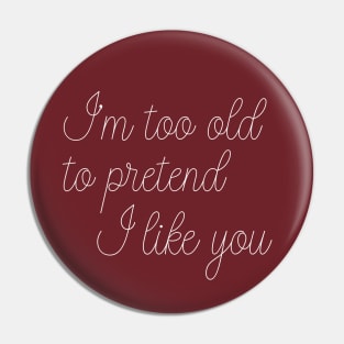 I'm Too Old To Pretend I Like You Pin