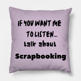 if you want me to listen talk about scrapbooking Pillow