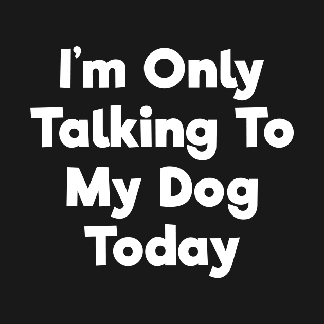 I'm only talking to my dog today funny t-shirt by RedYolk