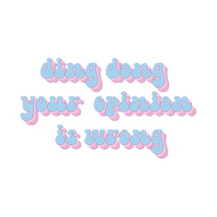 ding dong your opinion is wrong T-Shirt