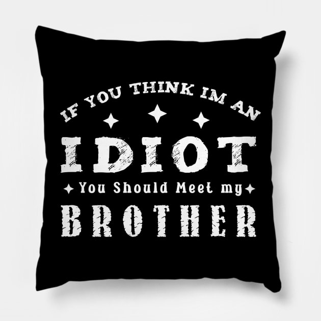 If You Think Im An Idiot You Should Meet My Brother Funny t-shirt Pillow by yayashop