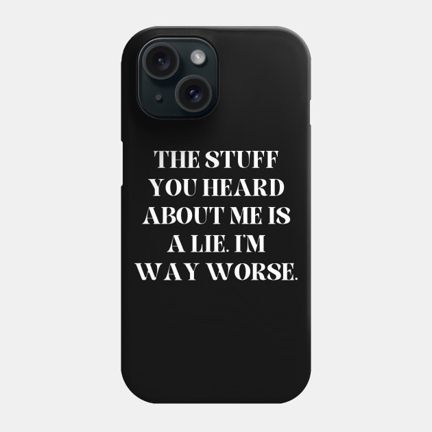 The stuff you heard about me is a lie. I'm way worse Phone Case by Word and Saying