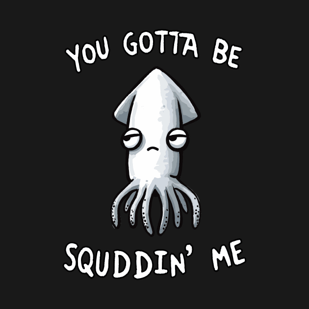 You gotta be Squiddin Me by DoodleDashDesigns