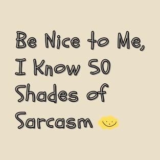 Be Nice to Me, I Know 50 Shades of Sarcasm - A humorous take on the "50 Shades of Grey" phenomenon, implying you have a wide range of sarcastic responses. T-Shirt