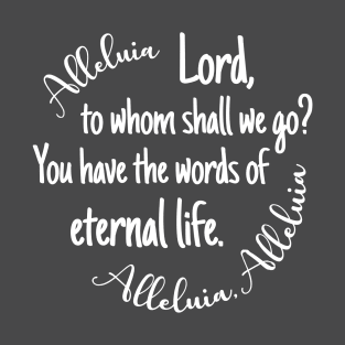 Lord to Whom Shall We Go? You Have the Words of Eternal life. T-Shirt