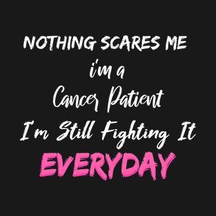 Nothing Scares Me I'm A Cancer Patient I'm Still Fighting It Everyday T-Shirt