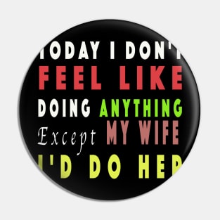 Today I Don't Feel Like Doing Anything Except My Wife Pin