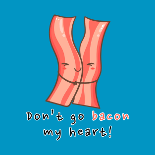 Don't go bacon my heart! T-Shirt