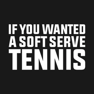 If You Wanted A Soft Serve Tennis T-Shirt