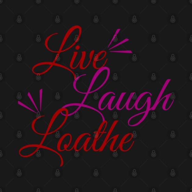 Live! Laugh! L O A T H E by Xanaduriffic