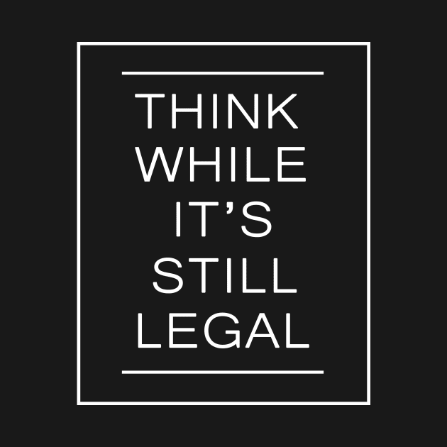 Think While It's Still Legal Funny Trendy Political by cytoplastmaximume