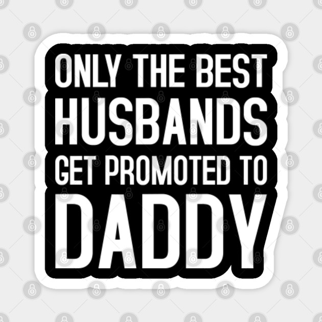 only the best husbands get promoted to dad
