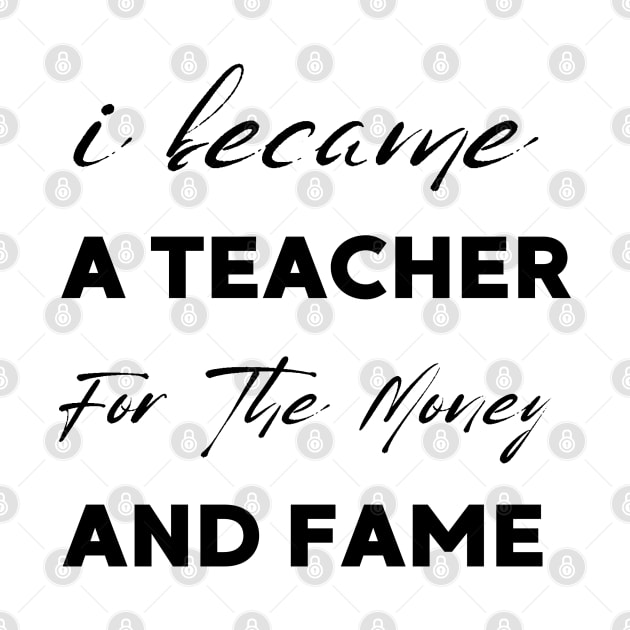 I Became A Teacher For The Money And Fame by Clouth Clothing 