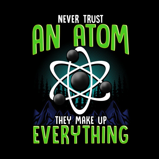 Never Trust An Atom They Make Up Everything Pun by theperfectpresents