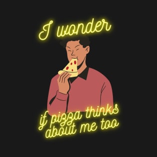 I wonder if pizza thinks about me too T-Shirt