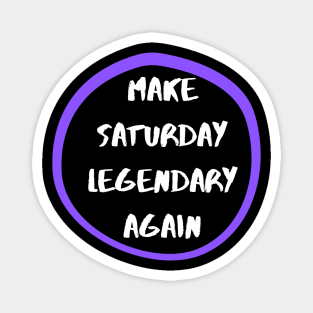 Make Saturday Legendary Again Magnet