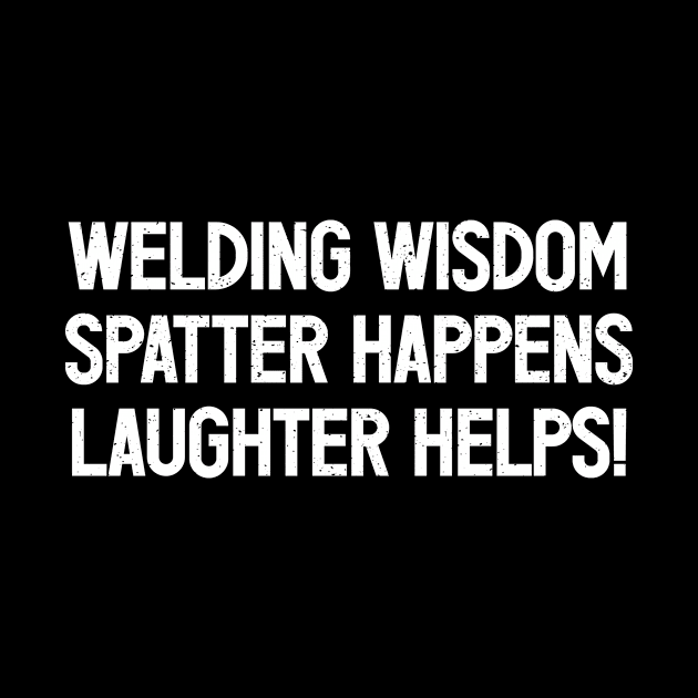 Welding Wisdom Spatter Happens, Laughter Helps! by trendynoize