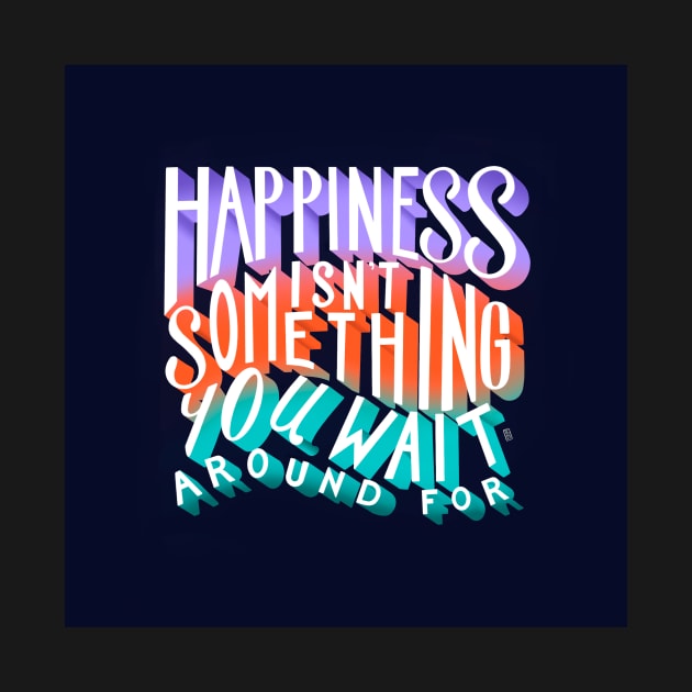 Happiness Isn't Something You Wait Around For Lettering Illustration by SStormes