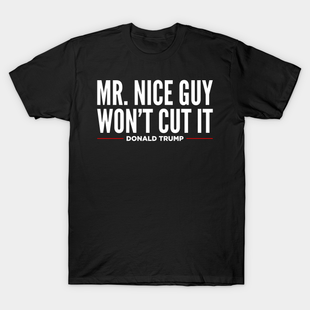 Discover Mr Nice Guy Won't Cut It - Donald Trump - T-Shirt