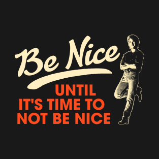 Be Nice. Until It's Time To Not Be Nice. T-Shirt