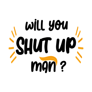 will you shut up man T-Shirt