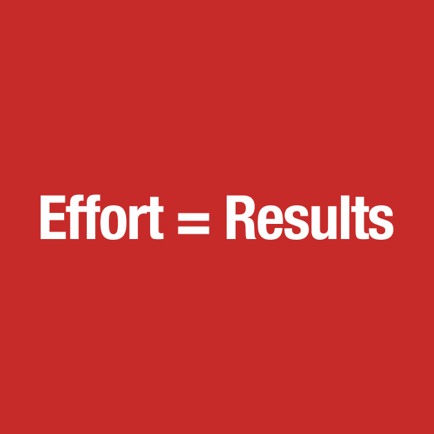 Effort = Results by TheAllGoodCompany