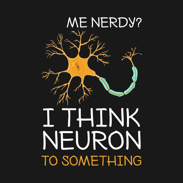 Me Nerdy I Think Neuron To Something Funny Neuroscience by Dunnhlpp