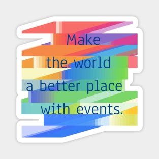 Make The World A Better Place With Events. Magnet