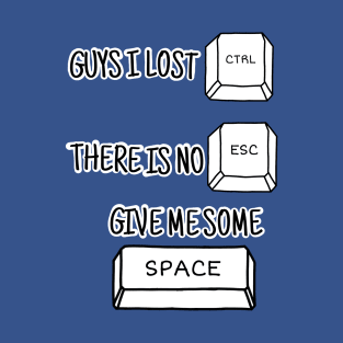 GUYS I LOST CONTROL THERE IS NO ESCAPE GIVE ME SOME SPACE T-Shirt