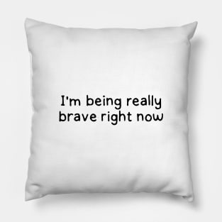 I'm being really brave right now Pillow