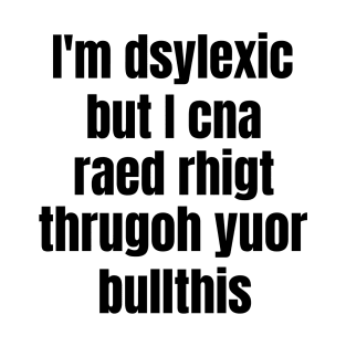 I'm Dsylexic But I Cna Raed Rhigt Thrugoh Yuor Bullthis Dyslexia T-Shirt