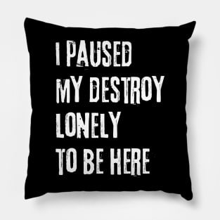 I paused my destroy lonely to be here Pillow