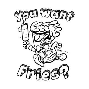 You Want Fries? T-Shirt