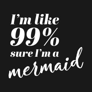 I'm Like 99% Sure I'm A Mermaid T-Shirt