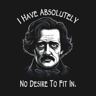 I Have Absolutely No Desire to Fit In - Funny Poe T-Shirt