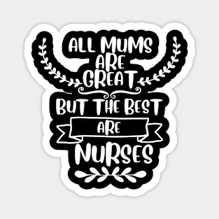 All mums are great but the best are nurses Magnet