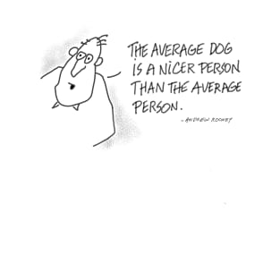 The average dog is a nicer person than the average person. T-Shirt