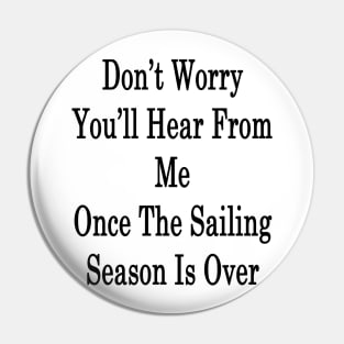 Don't Worry You'll Hear From Me Once The Sailing Season Is Over Pin